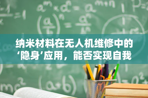纳米材料在无人机维修中的‘隐身’应用，能否实现自我修复的未来？