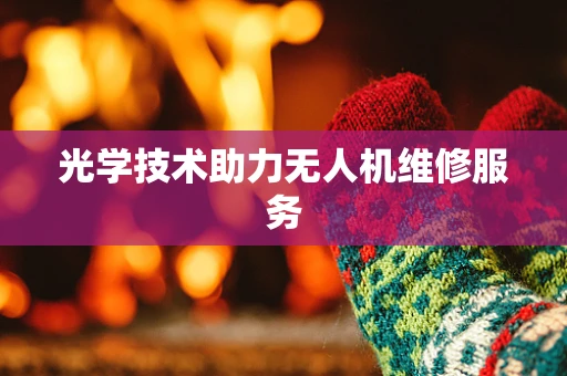 光学技术助力无人机维修服务