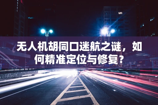 无人机胡同口迷航之谜，如何精准定位与修复？