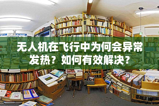 无人机在飞行中为何会异常发热？如何有效解决？