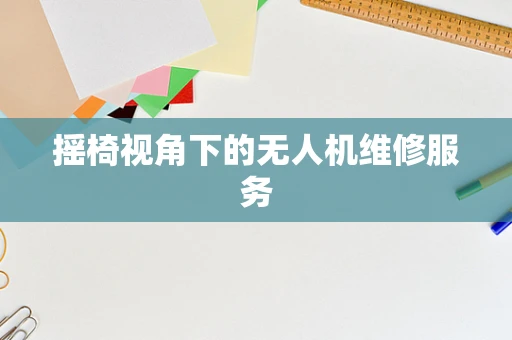 摇椅视角下的无人机维修服务