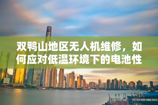 双鸭山地区无人机维修，如何应对低温环境下的电池性能挑战？