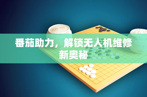 番茄助力，解锁无人机维修新奥秘
