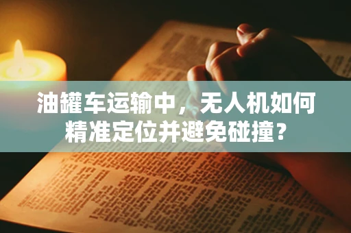 油罐车运输中，无人机如何精准定位并避免碰撞？
