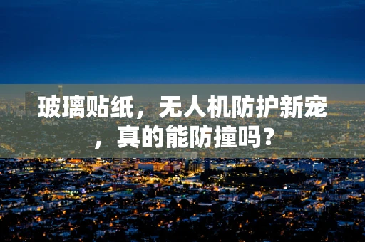 玻璃贴纸，无人机防护新宠，真的能防撞吗？