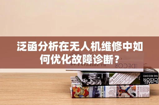 泛函分析在无人机维修中如何优化故障诊断？