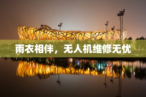 雨衣相伴，无人机维修无忧