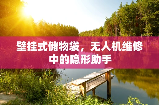 壁挂式储物袋，无人机维修中的隐形助手