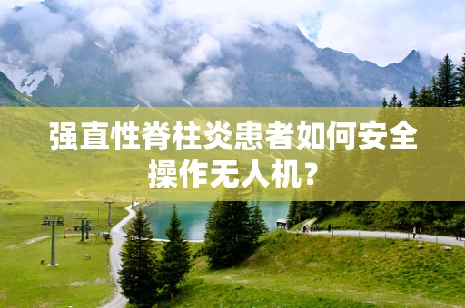 强直性脊柱炎患者如何安全操作无人机？
