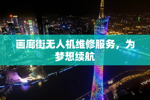 画廊街无人机维修服务，为梦想续航