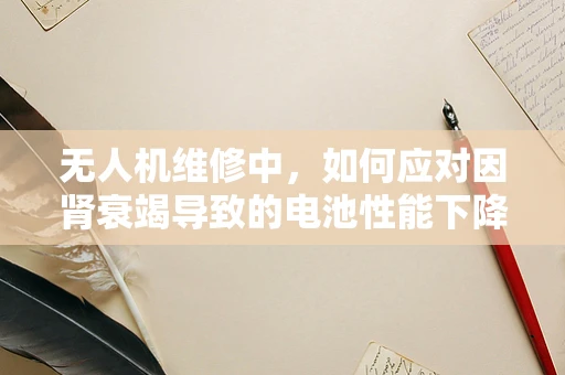 无人机维修中，如何应对因肾衰竭导致的电池性能下降？