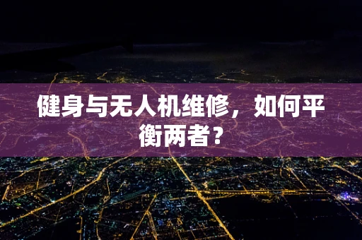 健身与无人机维修，如何平衡两者？