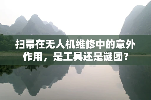 扫帚在无人机维修中的意外作用，是工具还是谜团？