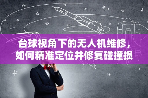 台球视角下的无人机维修，如何精准定位并修复碰撞损伤？