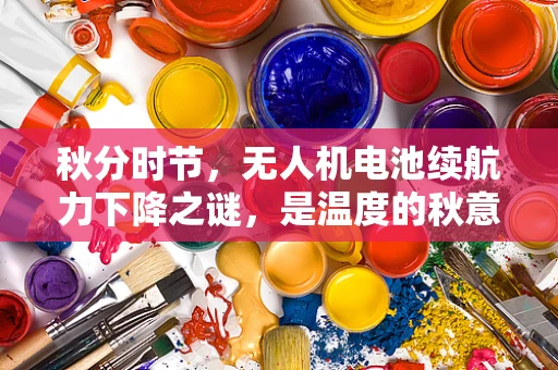 秋分时节，无人机电池续航力下降之谜，是温度的秋意还是技术的暗流？