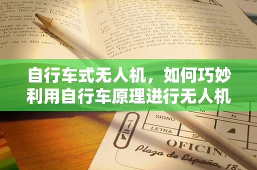 自行车式无人机，如何巧妙利用自行车原理进行无人机维修？