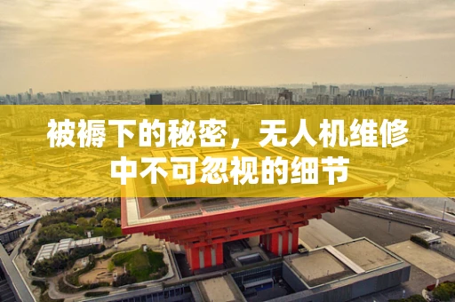 被褥下的秘密，无人机维修中不可忽视的细节