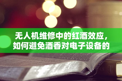 无人机维修中的红酒效应，如何避免酒香对电子设备的意外侵蚀？