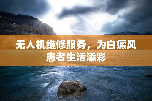 无人机维修服务，为白癜风患者生活添彩