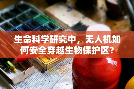 生命科学研究中，无人机如何安全穿越生物保护区？