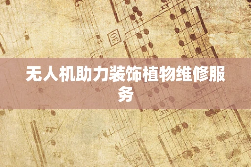 无人机助力装饰植物维修服务