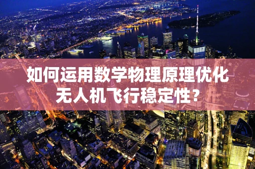 如何运用数学物理原理优化无人机飞行稳定性？