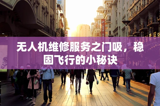 无人机维修服务之门吸，稳固飞行的小秘诀