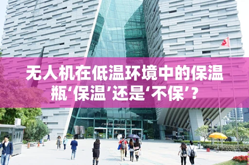无人机在低温环境中的保温瓶‘保温’还是‘不保’？