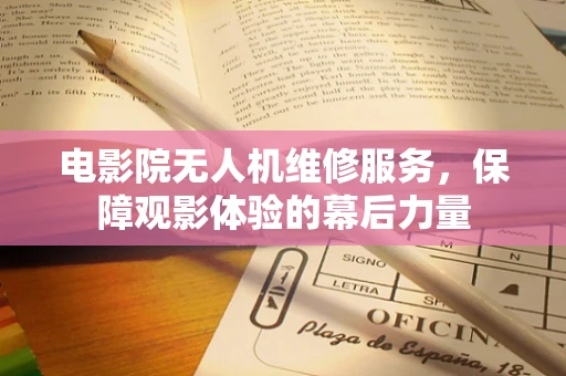 电影院无人机维修服务，保障观影体验的幕后力量