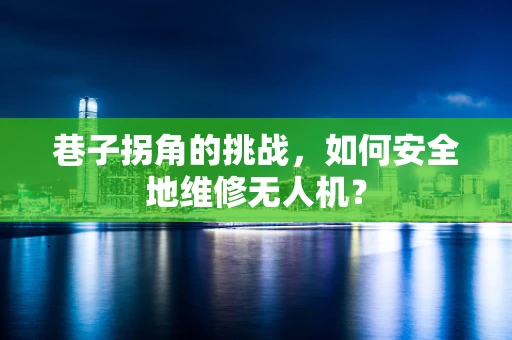 巷子拐角的挑战，如何安全地维修无人机？