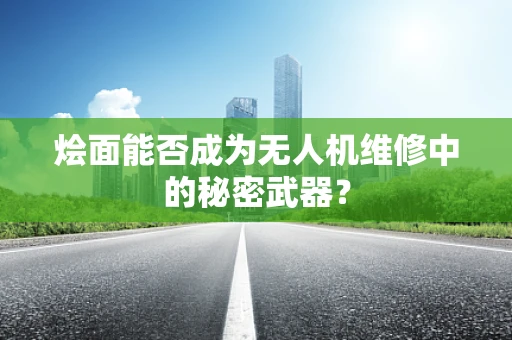 烩面能否成为无人机维修中的秘密武器？