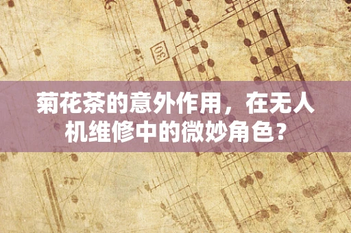 菊花茶的意外作用，在无人机维修中的微妙角色？