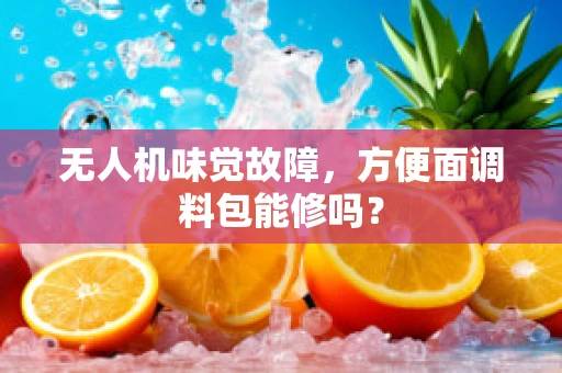 无人机味觉故障，方便面调料包能修吗？