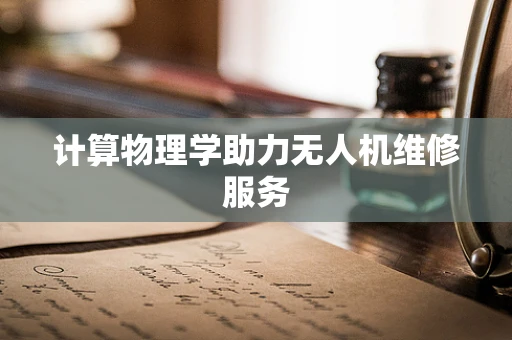 计算物理学助力无人机维修服务