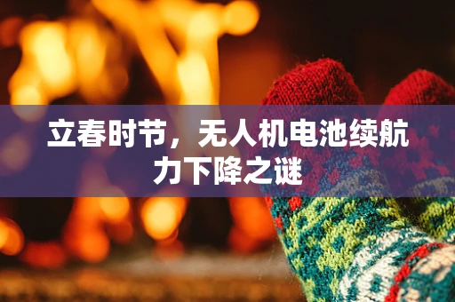立春时节，无人机电池续航力下降之谜