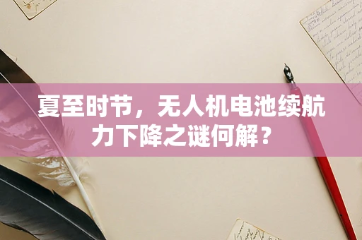 夏至时节，无人机电池续航力下降之谜何解？