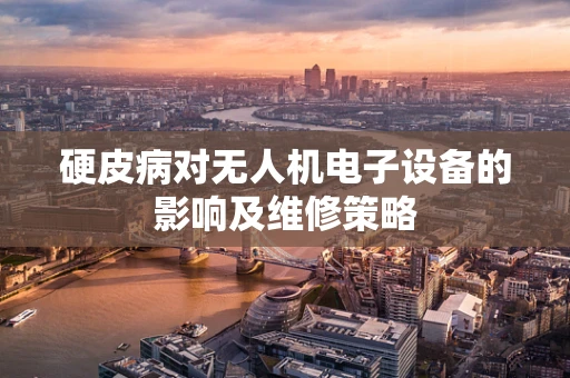 硬皮病对无人机电子设备的影响及维修策略