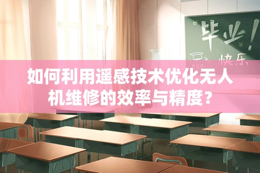 如何利用遥感技术优化无人机维修的效率与精度？
