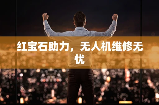 红宝石助力，无人机维修无忧