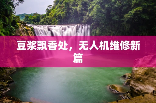 豆浆飘香处，无人机维修新篇