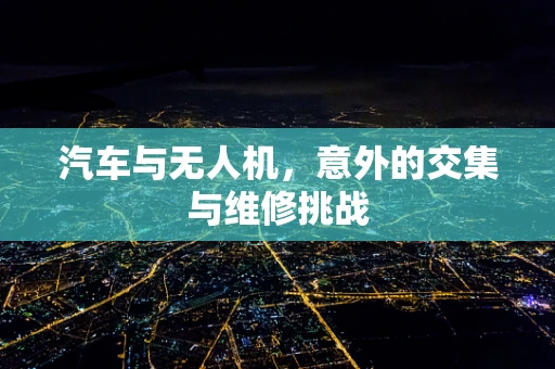 汽车与无人机，意外的交集与维修挑战