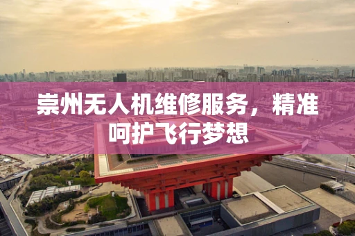 崇州无人机维修服务，精准呵护飞行梦想