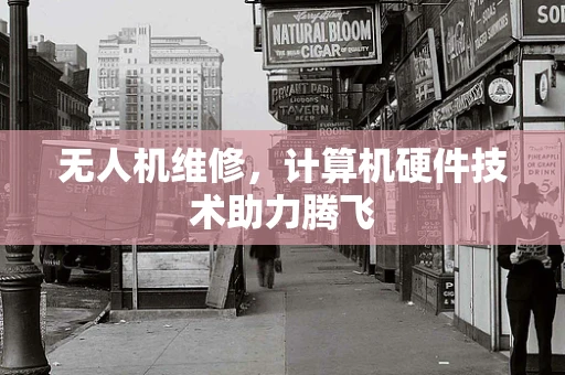 无人机维修，计算机硬件技术助力腾飞