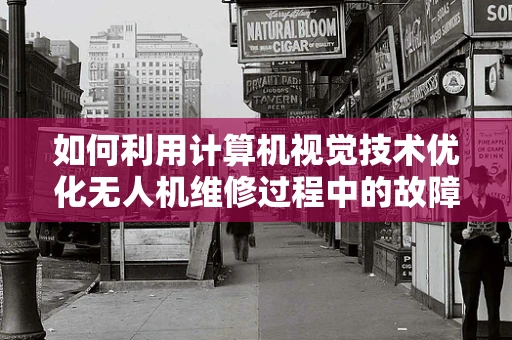 如何利用计算机视觉技术优化无人机维修过程中的故障检测？
