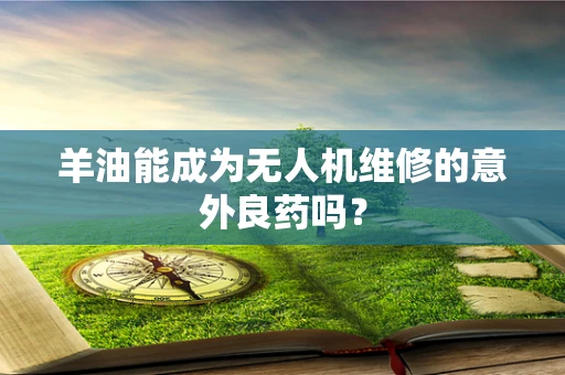 羊油能成为无人机维修的意外良药吗？