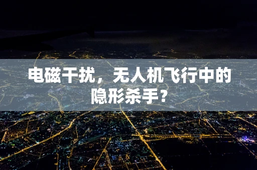 电磁干扰，无人机飞行中的隐形杀手？