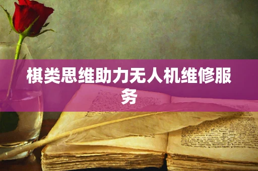 棋类思维助力无人机维修服务