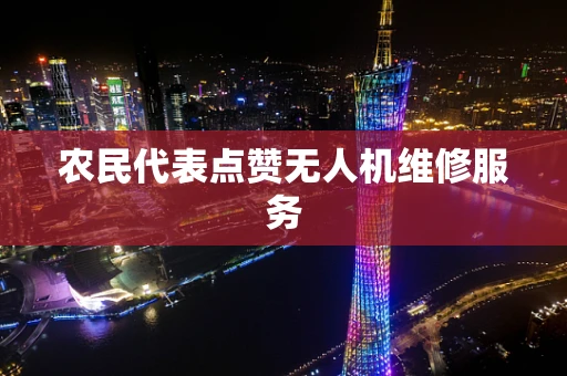 农民代表点赞无人机维修服务