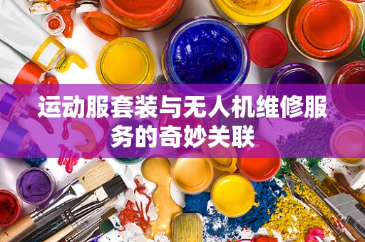 运动服套装与无人机维修服务的奇妙关联