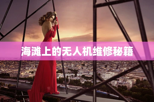 海滩上的无人机维修秘籍